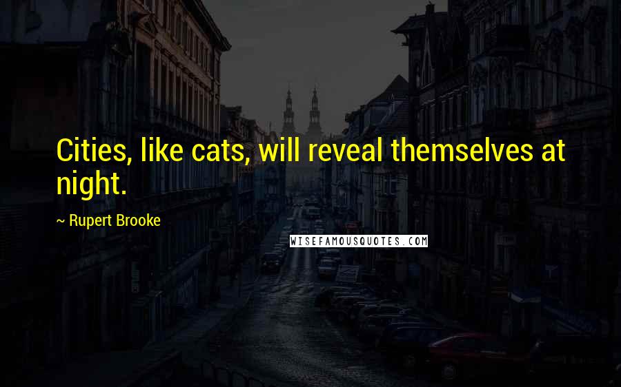 Rupert Brooke Quotes: Cities, like cats, will reveal themselves at night.