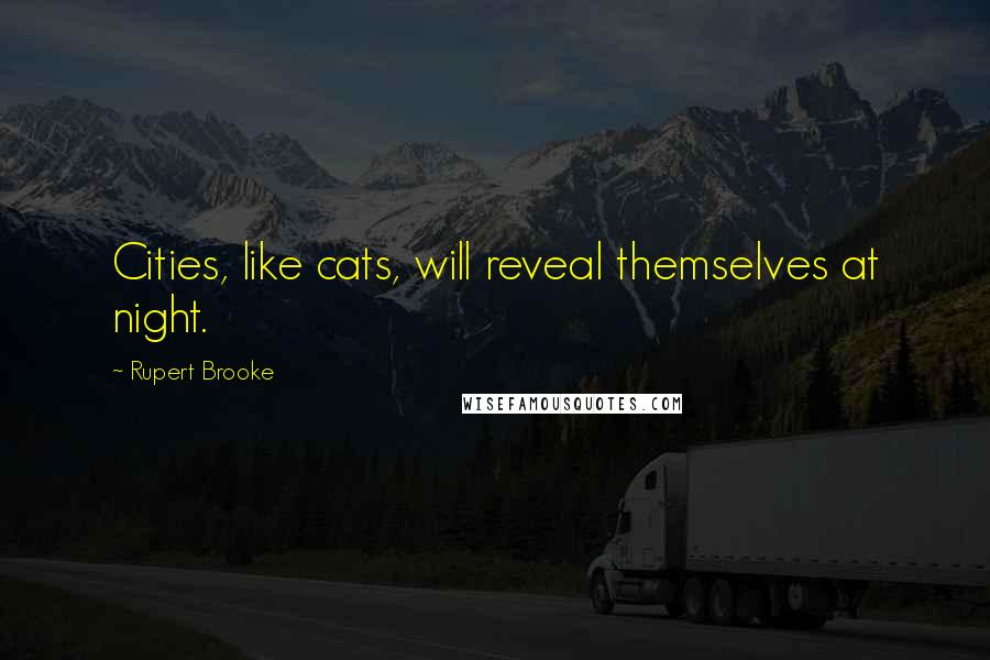 Rupert Brooke Quotes: Cities, like cats, will reveal themselves at night.