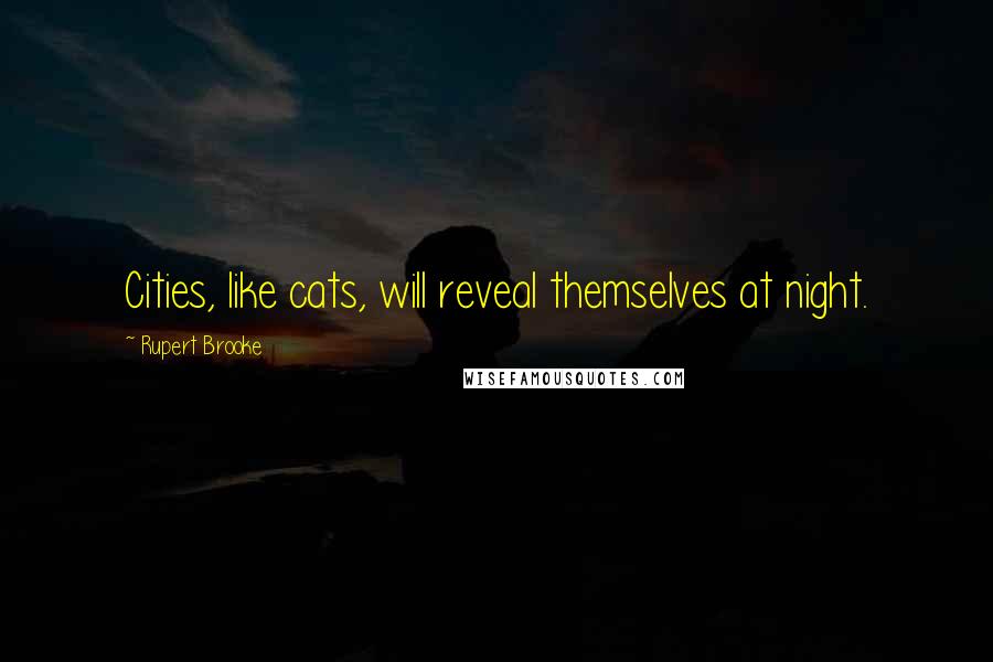 Rupert Brooke Quotes: Cities, like cats, will reveal themselves at night.