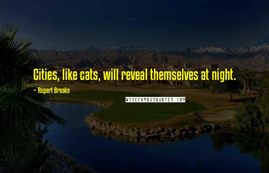 Rupert Brooke Quotes: Cities, like cats, will reveal themselves at night.