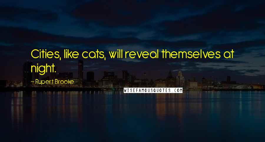 Rupert Brooke Quotes: Cities, like cats, will reveal themselves at night.