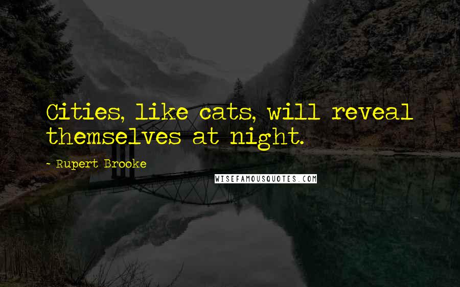 Rupert Brooke Quotes: Cities, like cats, will reveal themselves at night.