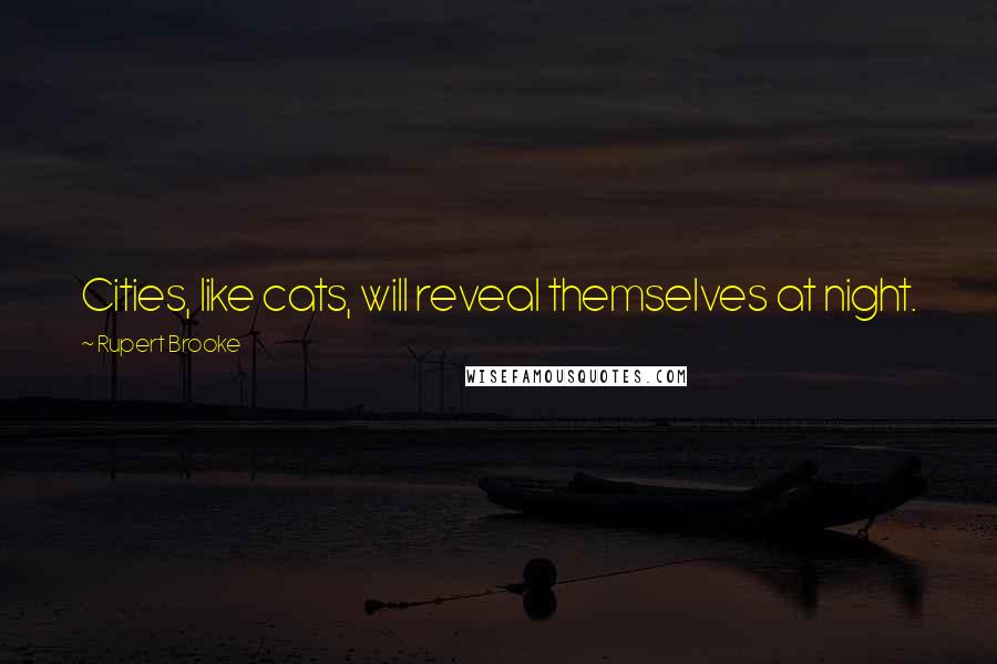 Rupert Brooke Quotes: Cities, like cats, will reveal themselves at night.