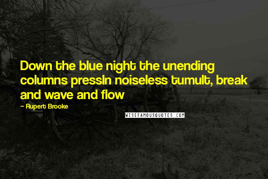 Rupert Brooke Quotes: Down the blue night the unending columns pressIn noiseless tumult, break and wave and flow