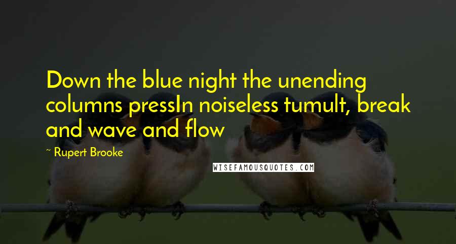 Rupert Brooke Quotes: Down the blue night the unending columns pressIn noiseless tumult, break and wave and flow