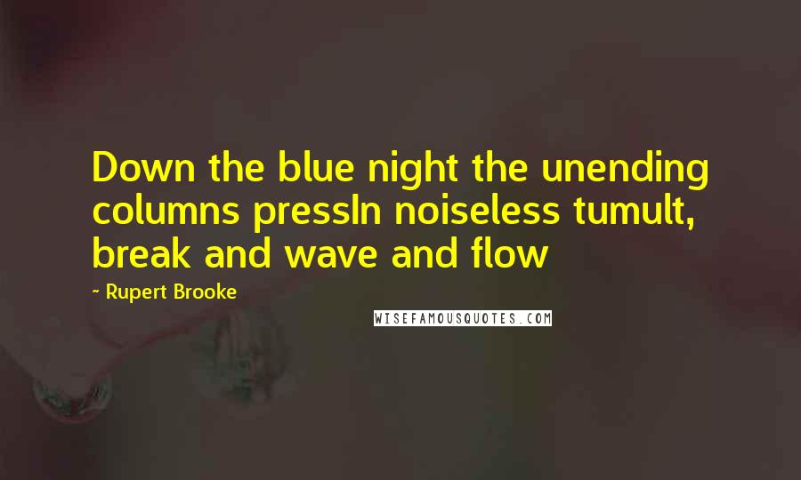 Rupert Brooke Quotes: Down the blue night the unending columns pressIn noiseless tumult, break and wave and flow