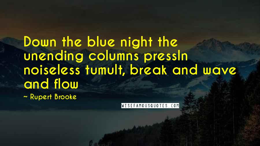 Rupert Brooke Quotes: Down the blue night the unending columns pressIn noiseless tumult, break and wave and flow