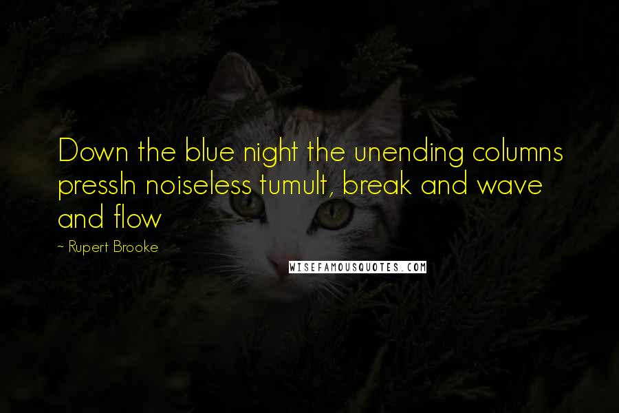 Rupert Brooke Quotes: Down the blue night the unending columns pressIn noiseless tumult, break and wave and flow