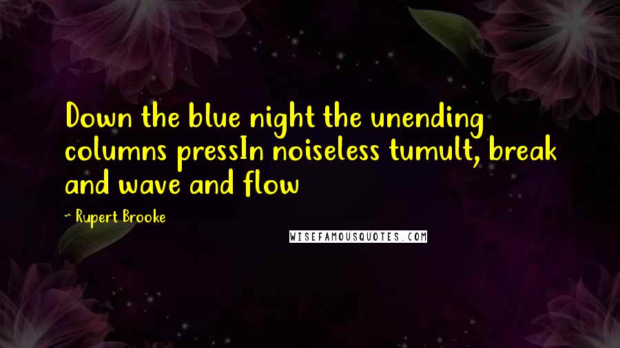 Rupert Brooke Quotes: Down the blue night the unending columns pressIn noiseless tumult, break and wave and flow