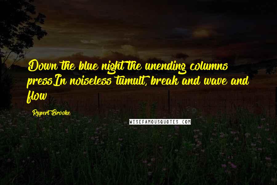 Rupert Brooke Quotes: Down the blue night the unending columns pressIn noiseless tumult, break and wave and flow