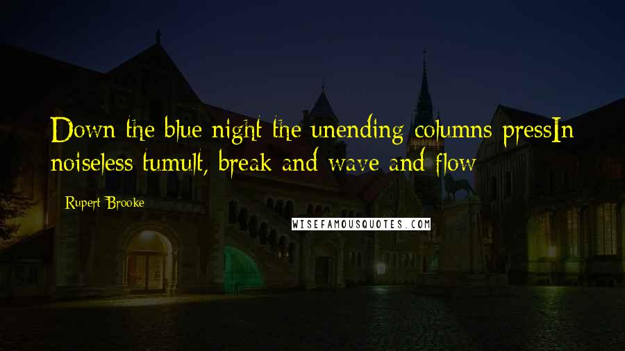 Rupert Brooke Quotes: Down the blue night the unending columns pressIn noiseless tumult, break and wave and flow