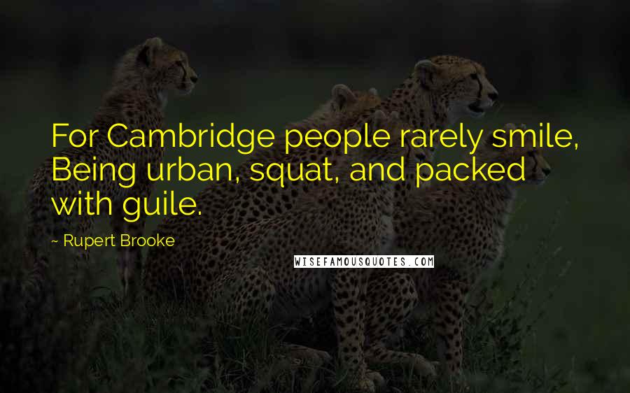 Rupert Brooke Quotes: For Cambridge people rarely smile, Being urban, squat, and packed with guile.