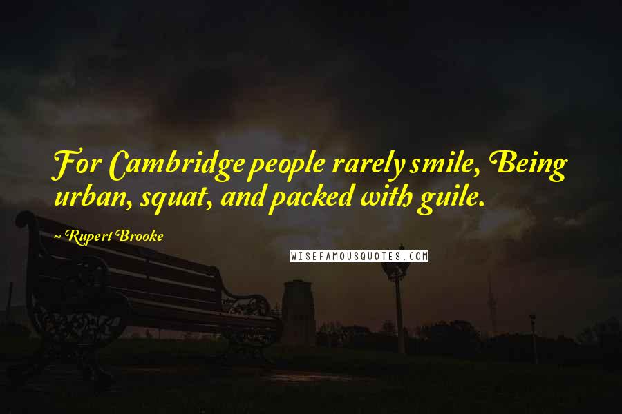 Rupert Brooke Quotes: For Cambridge people rarely smile, Being urban, squat, and packed with guile.