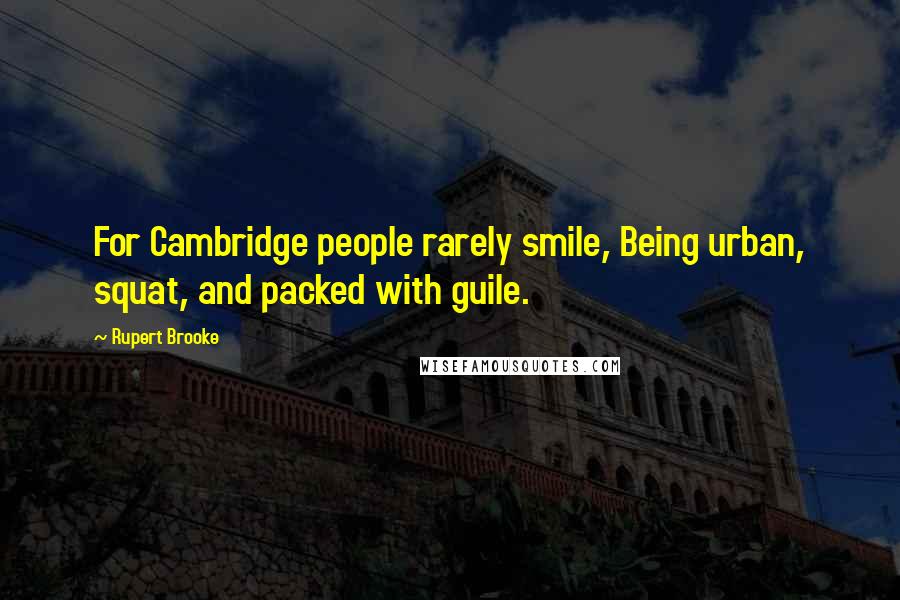 Rupert Brooke Quotes: For Cambridge people rarely smile, Being urban, squat, and packed with guile.