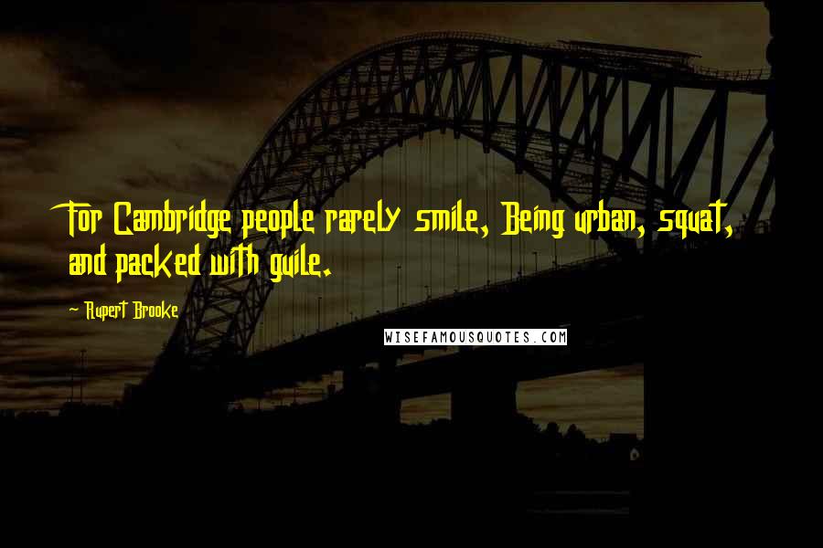 Rupert Brooke Quotes: For Cambridge people rarely smile, Being urban, squat, and packed with guile.