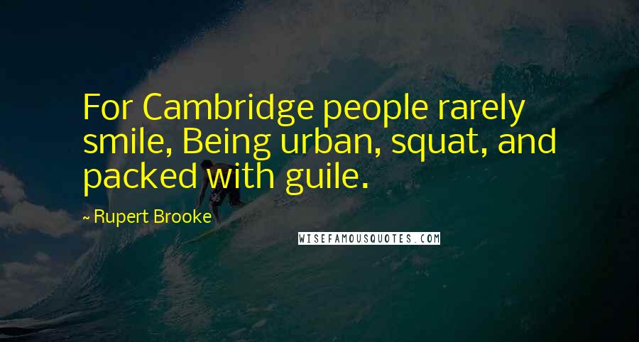 Rupert Brooke Quotes: For Cambridge people rarely smile, Being urban, squat, and packed with guile.