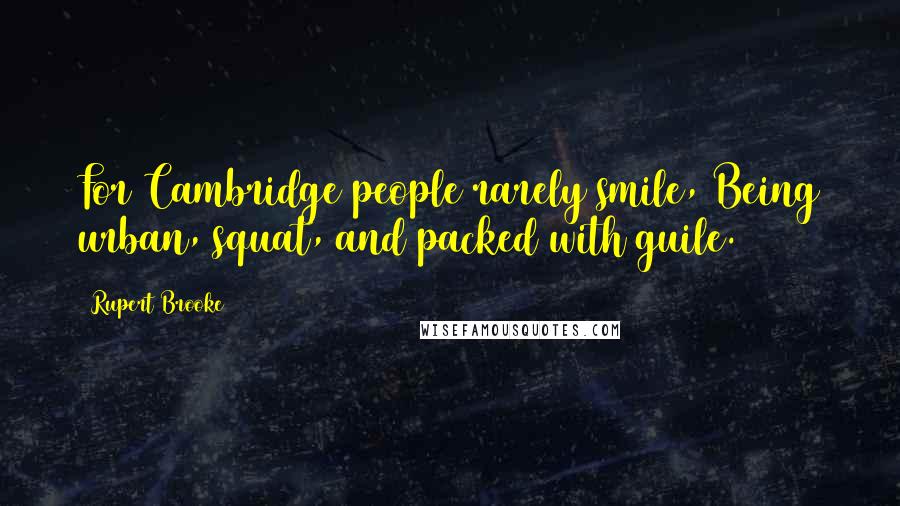 Rupert Brooke Quotes: For Cambridge people rarely smile, Being urban, squat, and packed with guile.