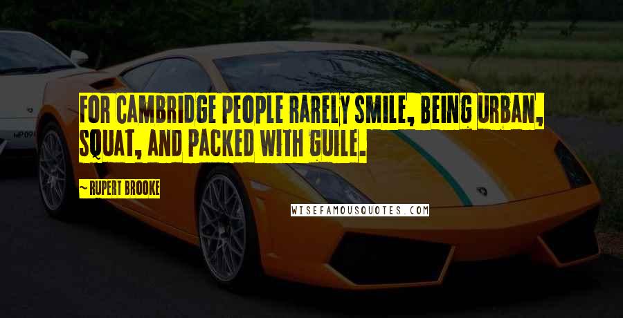 Rupert Brooke Quotes: For Cambridge people rarely smile, Being urban, squat, and packed with guile.