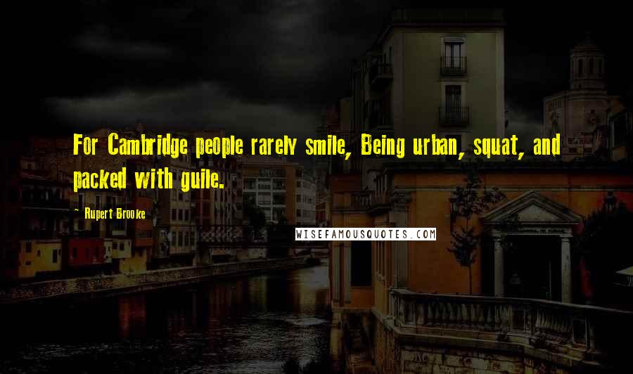 Rupert Brooke Quotes: For Cambridge people rarely smile, Being urban, squat, and packed with guile.