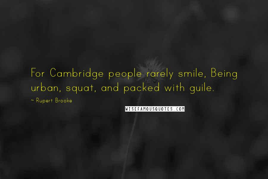 Rupert Brooke Quotes: For Cambridge people rarely smile, Being urban, squat, and packed with guile.