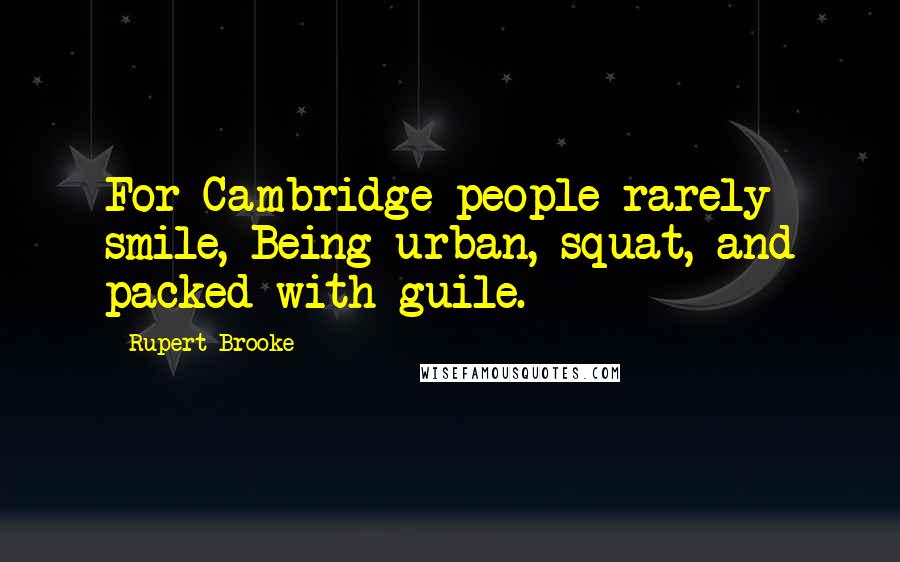 Rupert Brooke Quotes: For Cambridge people rarely smile, Being urban, squat, and packed with guile.