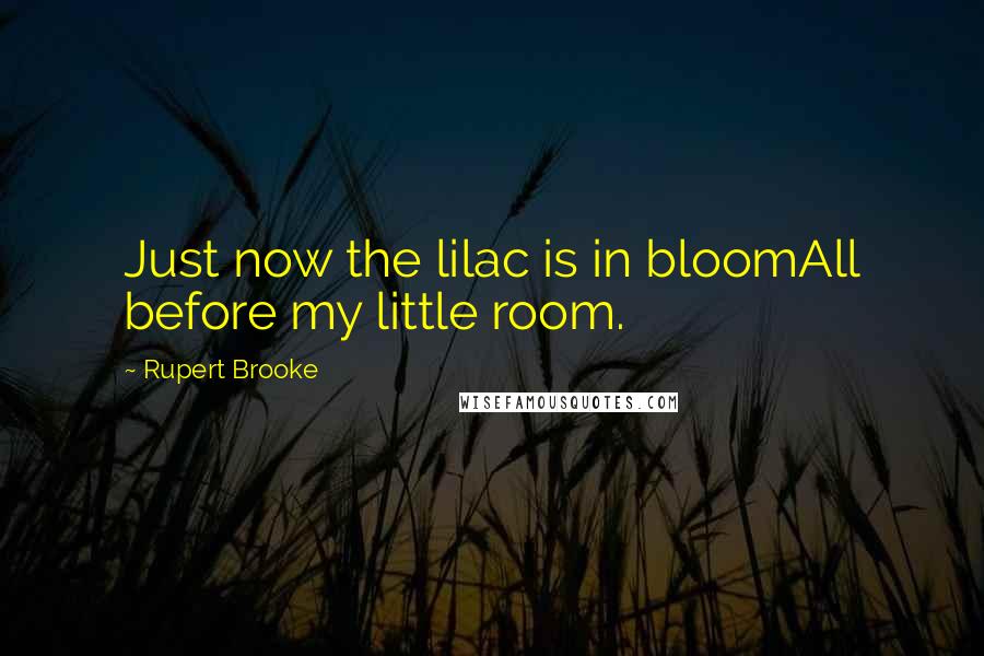 Rupert Brooke Quotes: Just now the lilac is in bloomAll before my little room.