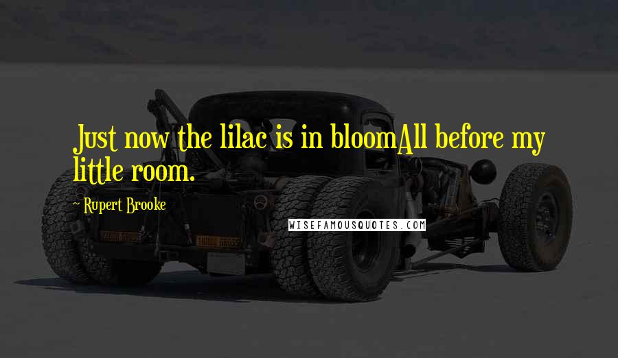 Rupert Brooke Quotes: Just now the lilac is in bloomAll before my little room.