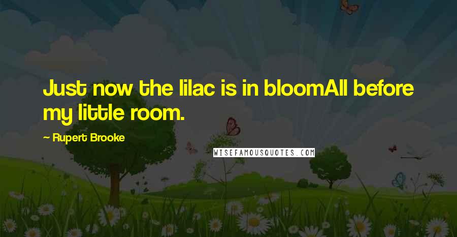 Rupert Brooke Quotes: Just now the lilac is in bloomAll before my little room.