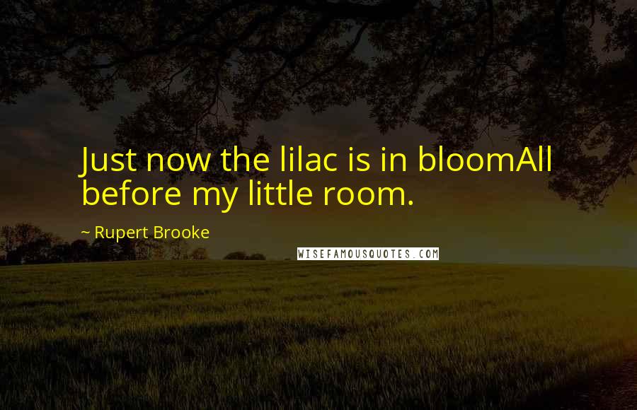 Rupert Brooke Quotes: Just now the lilac is in bloomAll before my little room.