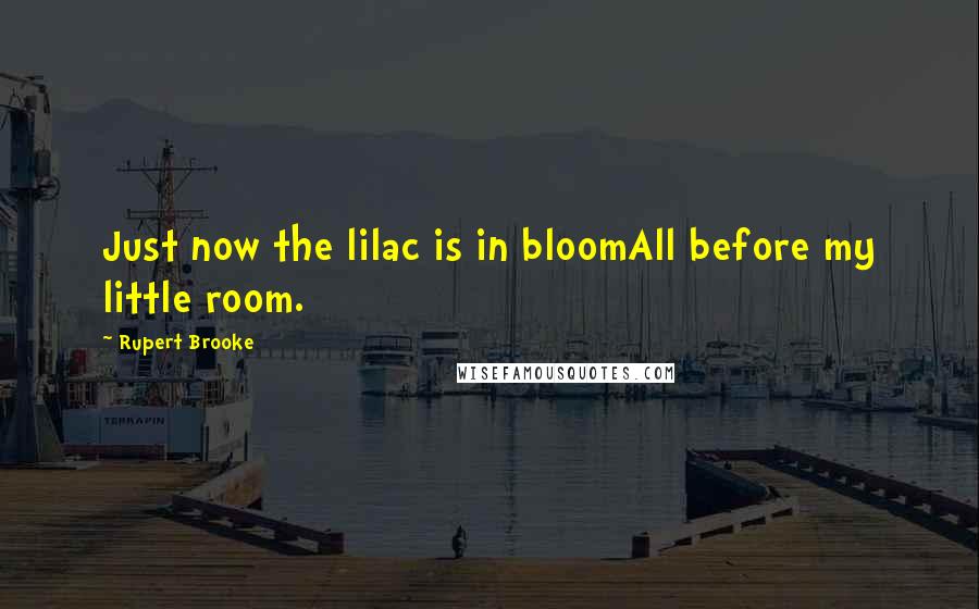 Rupert Brooke Quotes: Just now the lilac is in bloomAll before my little room.