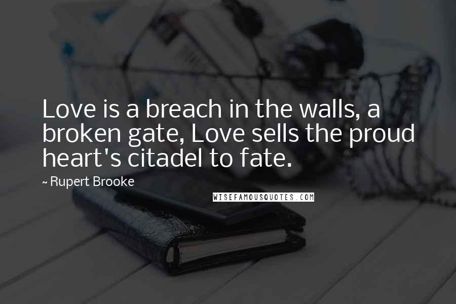 Rupert Brooke Quotes: Love is a breach in the walls, a broken gate, Love sells the proud heart's citadel to fate.