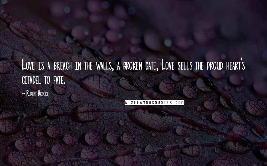 Rupert Brooke Quotes: Love is a breach in the walls, a broken gate, Love sells the proud heart's citadel to fate.