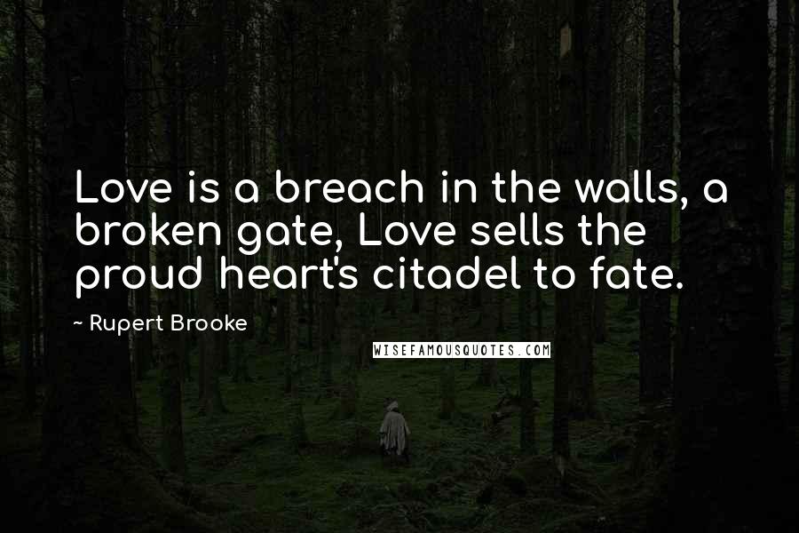 Rupert Brooke Quotes: Love is a breach in the walls, a broken gate, Love sells the proud heart's citadel to fate.