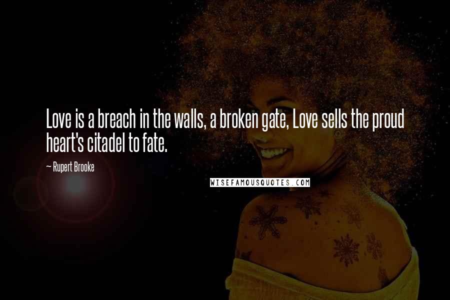 Rupert Brooke Quotes: Love is a breach in the walls, a broken gate, Love sells the proud heart's citadel to fate.