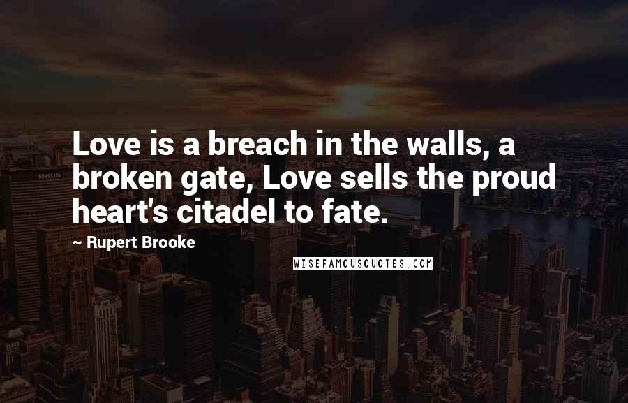 Rupert Brooke Quotes: Love is a breach in the walls, a broken gate, Love sells the proud heart's citadel to fate.