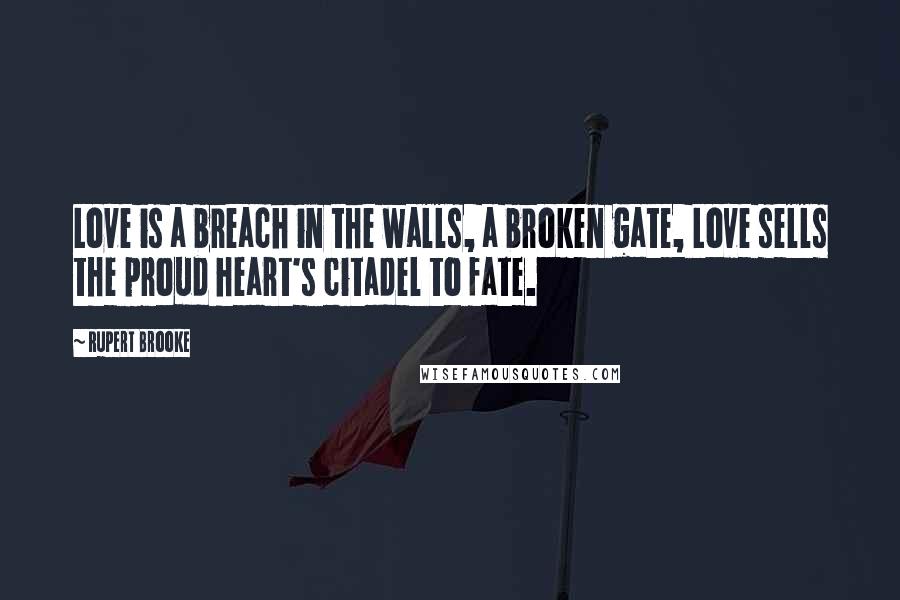 Rupert Brooke Quotes: Love is a breach in the walls, a broken gate, Love sells the proud heart's citadel to fate.