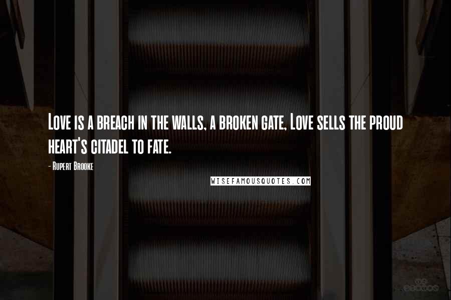 Rupert Brooke Quotes: Love is a breach in the walls, a broken gate, Love sells the proud heart's citadel to fate.