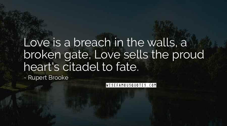 Rupert Brooke Quotes: Love is a breach in the walls, a broken gate, Love sells the proud heart's citadel to fate.