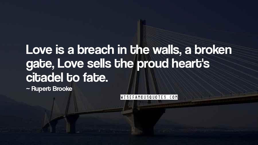 Rupert Brooke Quotes: Love is a breach in the walls, a broken gate, Love sells the proud heart's citadel to fate.