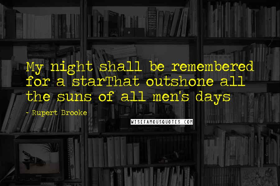Rupert Brooke Quotes: My night shall be remembered for a starThat outshone all the suns of all men's days
