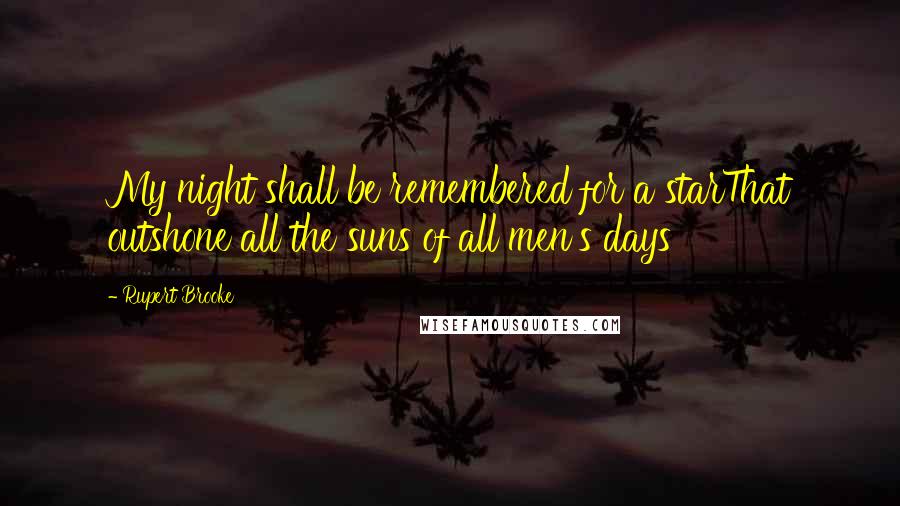 Rupert Brooke Quotes: My night shall be remembered for a starThat outshone all the suns of all men's days