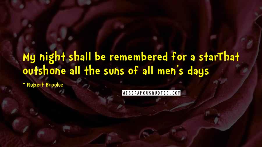 Rupert Brooke Quotes: My night shall be remembered for a starThat outshone all the suns of all men's days