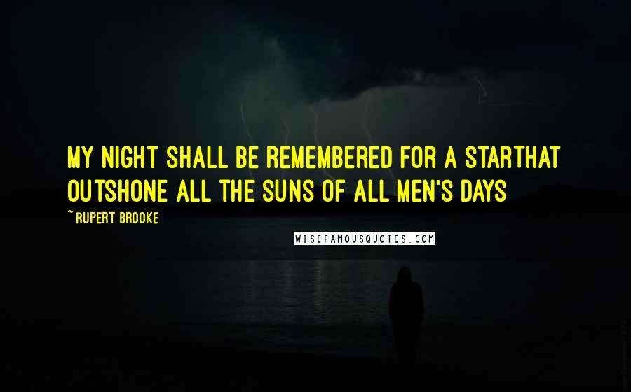 Rupert Brooke Quotes: My night shall be remembered for a starThat outshone all the suns of all men's days