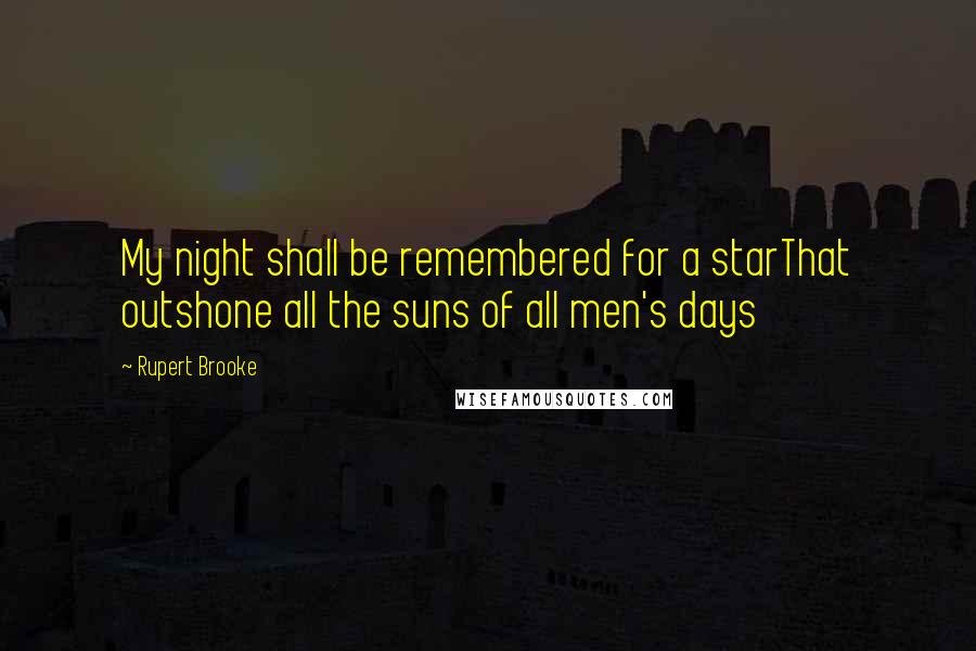 Rupert Brooke Quotes: My night shall be remembered for a starThat outshone all the suns of all men's days