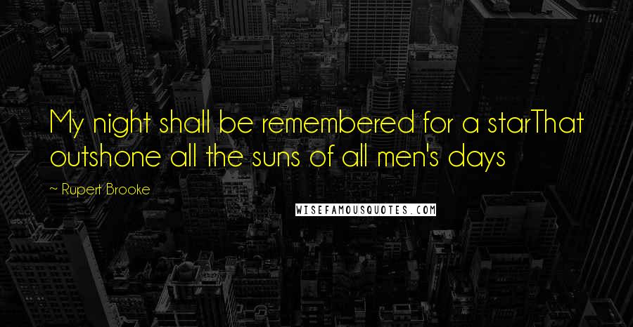 Rupert Brooke Quotes: My night shall be remembered for a starThat outshone all the suns of all men's days