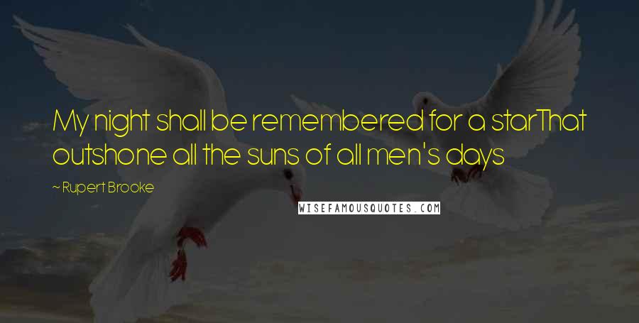 Rupert Brooke Quotes: My night shall be remembered for a starThat outshone all the suns of all men's days