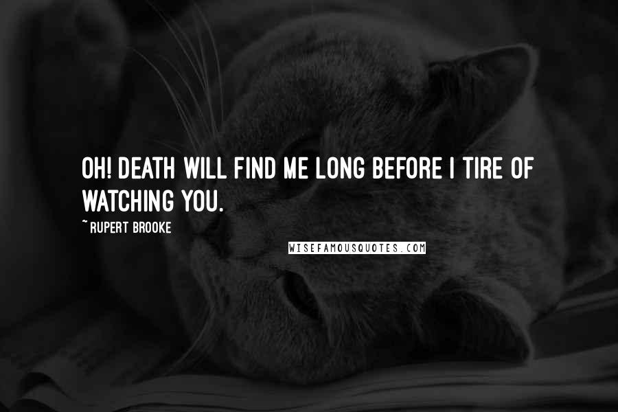 Rupert Brooke Quotes: Oh! death will find me long before I tire of watching you.