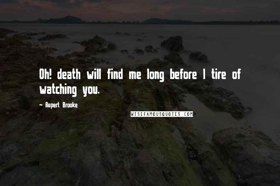 Rupert Brooke Quotes: Oh! death will find me long before I tire of watching you.