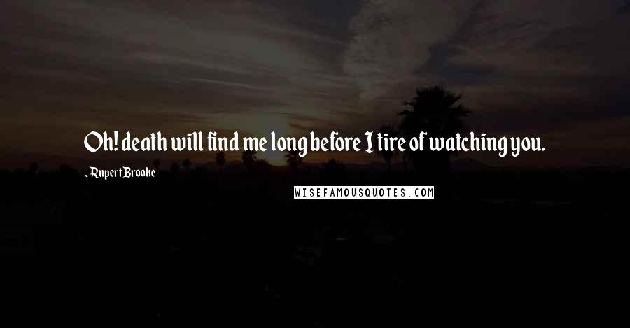 Rupert Brooke Quotes: Oh! death will find me long before I tire of watching you.