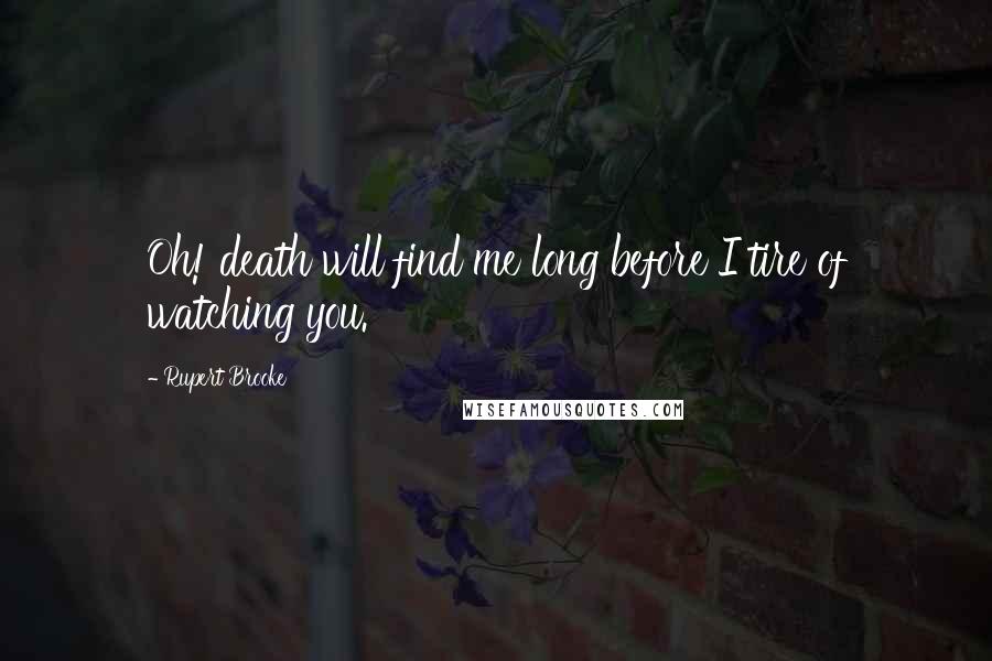 Rupert Brooke Quotes: Oh! death will find me long before I tire of watching you.